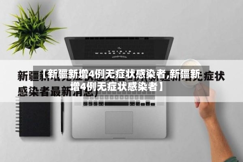【新疆新增4例无症状感染者,新疆新增4例无症状感染者】