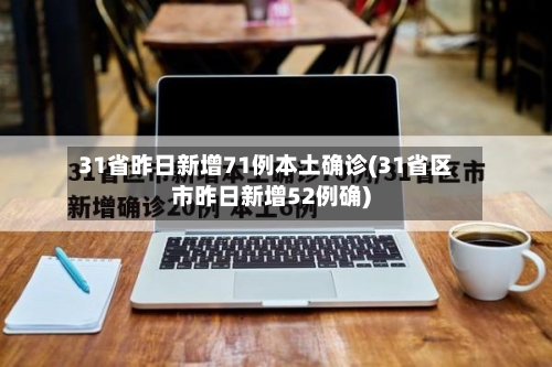 31省昨日新增71例本土确诊(31省区市昨日新增52例确)