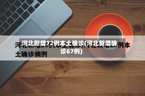 河北新增72例本土确诊(河北新增确诊67例)-第3张图片