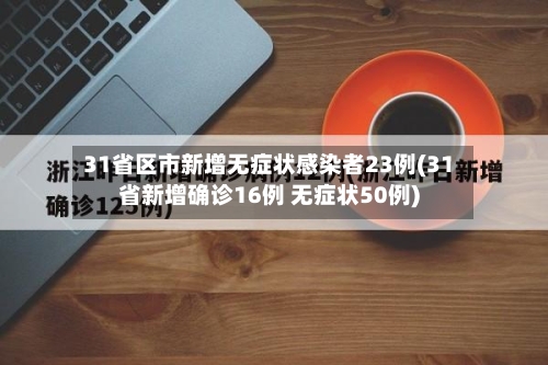 31省区市新增无症状感染者23例(31省新增确诊16例 无症状50例)