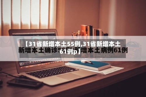 【31省新增本土55例,31省新增本土61例p】-第3张图片