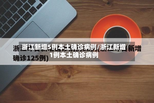 浙江新增5例本土确诊病例/浙江新增1例本土确诊病例