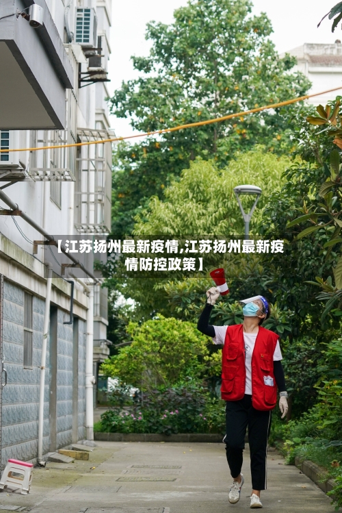 【江苏扬州最新疫情,江苏扬州最新疫情防控政策】-第3张图片