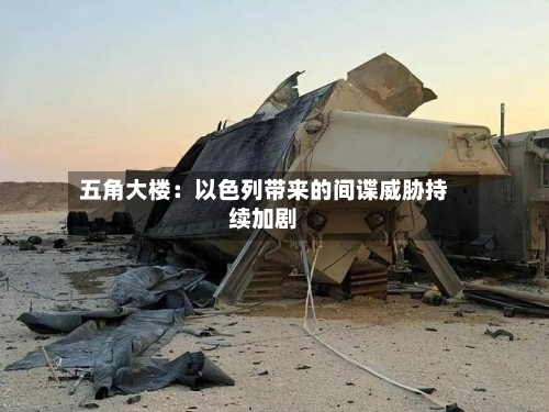五角大楼:以色列带来的间谍威胁持续加剧-第3张图片