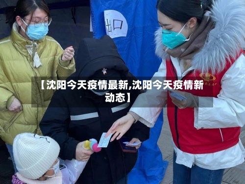 【沈阳今天疫情最新,沈阳今天疫情新动态】