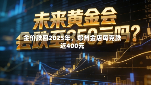 金价跌回2025年，郑州金店每克跌近400元-第2张图片