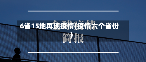 6省15地再现疫情(疫情六个省份)-第2张图片