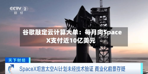 谷歌敲定云计算大单:每月向SpaceX支付近10亿美元