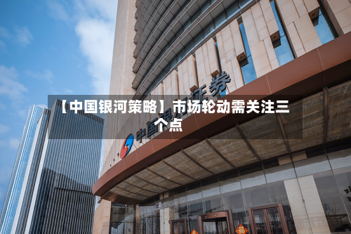 【中国银河策略】市场轮动需关注三个点-第3张图片