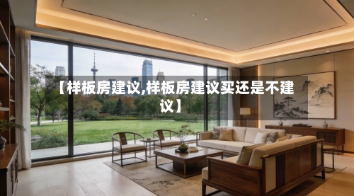 【样板房建议,样板房建议买还是不建议】
