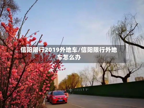 信阳限行2019外地车/信阳限行外地车怎么办