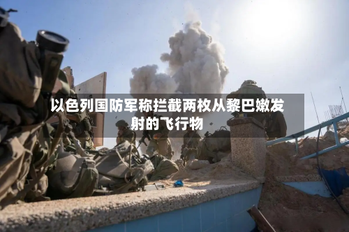 以色列国防军称拦截两枚从黎巴嫩发射的飞行物
