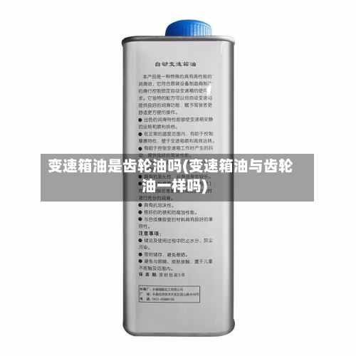 变速箱油是齿轮油吗(变速箱油与齿轮油一样吗)-第2张图片
