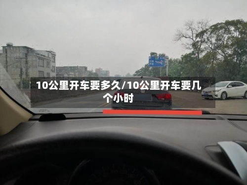 10公里开车要多久/10公里开车要几个小时-第2张图片