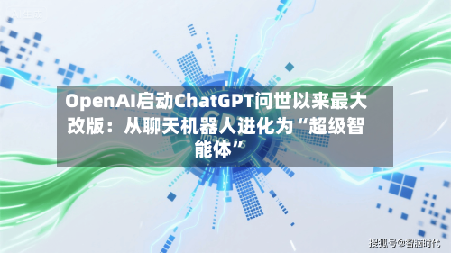 OpenAI启动ChatGPT问世以来最大改版:从聊天机器人进化为“超级智能体”