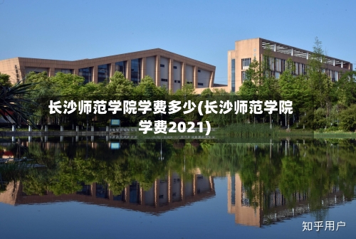 长沙师范学院学费多少(长沙师范学院学费2021)-第3张图片