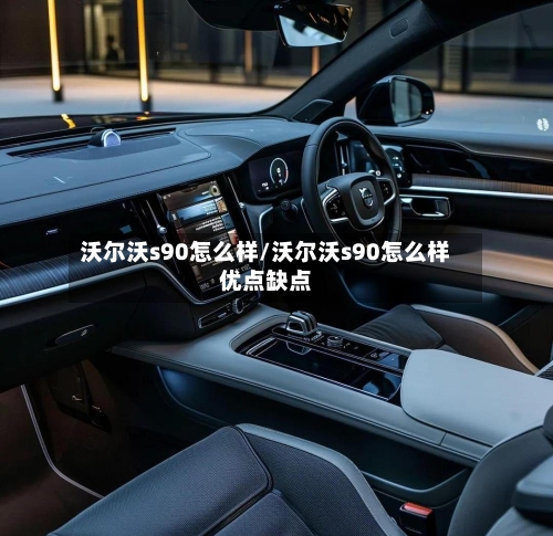 沃尔沃s90怎么样/沃尔沃s90怎么样优点缺点
