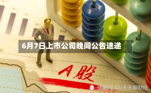 6月7日上市公司晚间公告速递-第2张图片