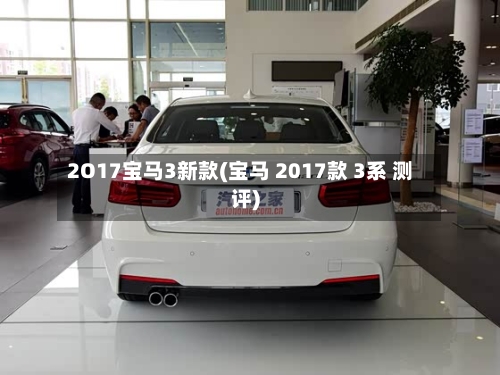 2O17宝马3新款(宝马 2017款 3系 测评)-第2张图片
