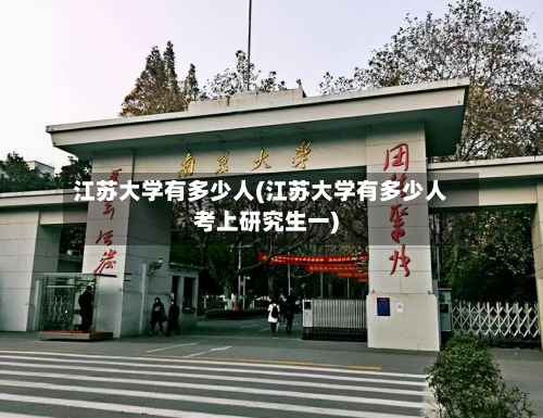 江苏大学有多少人(江苏大学有多少人考上研究生一)-第2张图片