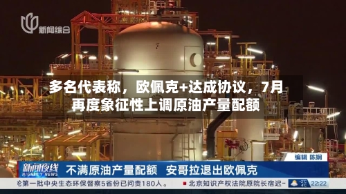 多名代表称，欧佩克+达成协议	，7月再度象征性上调原油产量配额-第2张图片