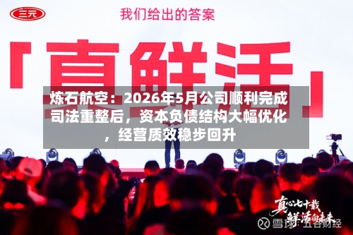 炼石航空：2026年5月公司顺利完成司法重整后	，资本负债结构大幅优化，经营质效稳步回升-第3张图片