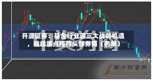 开源证券:基金行业迎三大战略机遇,继续重点推荐头部券商(名单)
