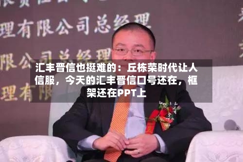 汇丰晋信也挺难的:丘栋荣时代让人信服,今天的汇丰晋信口号还在,框架还在PPT上