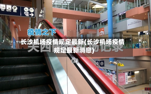 长沙机场疫情规定最新(长沙机场疫情规定最新消息)-第2张图片
