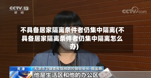 不具备居家隔离条件者仍集中隔离(不具备居家隔离条件者仍集中隔离怎么办)