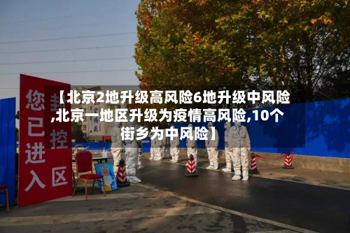 【北京2地升级高风险6地升级中风险,北京一地区升级为疫情高风险,10个街乡为中风险】