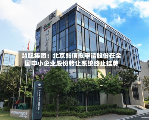 慧聪集团：北京兆信拟申请股份在全国中小企业股份转让系统终止挂牌