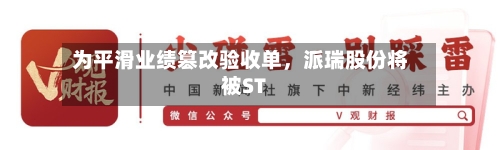 为平滑业绩篡改验收单，派瑞股份将被ST