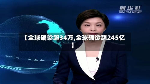 【全球确诊超34万,全球确诊超245亿】