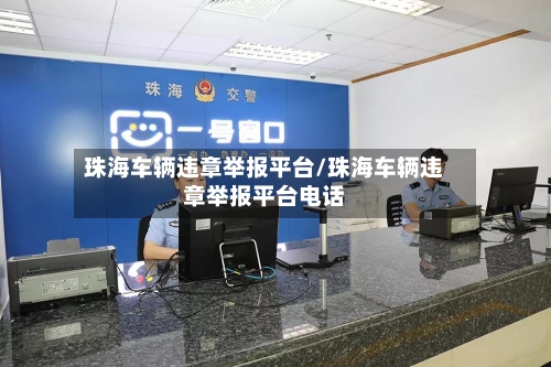 珠海车辆违章举报平台/珠海车辆违章举报平台电话