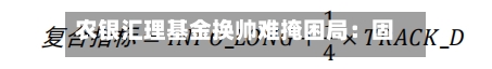 农银汇理基金换帅难掩困局:固收占比超八成,主动权益“风光不再”