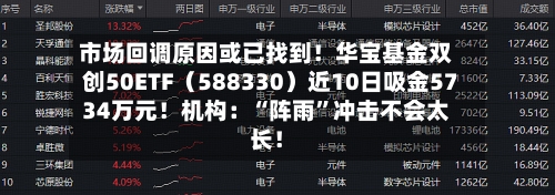 市场回调原因或已找到！华宝基金双创50ETF（588330）近10日吸金5734万元！机构：“阵雨”冲击不会太长！-第2张图片