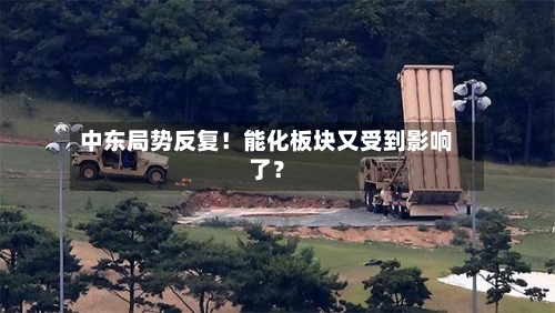 中东局势反复!能化板块又受到影响了?-第3张图片