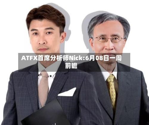 ATFX首席分析师Nick:6月08日一周前瞻-第2张图片