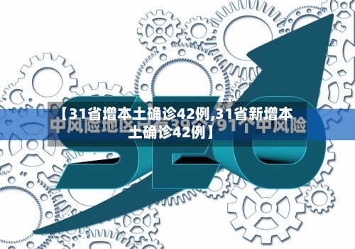 【31省增本土确诊42例,31省新增本土确诊42例】