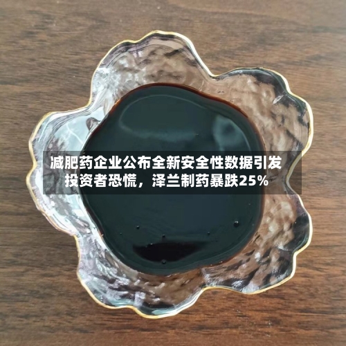 减肥药企业公布全新安全性数据引发投资者恐慌，泽兰制药暴跌25%-第2张图片