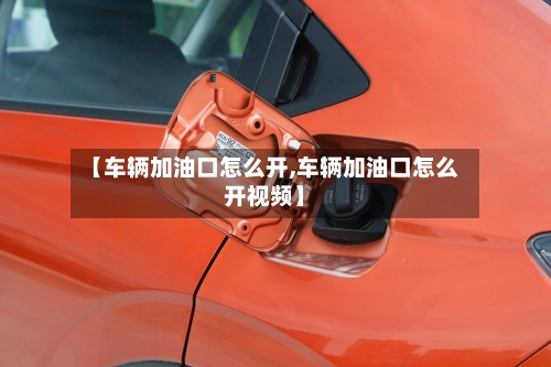【车辆加油口怎么开,车辆加油口怎么开视频】-第2张图片