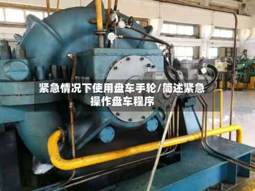 紧急情况下使用盘车手轮/简述紧急操作盘车程序-第2张图片