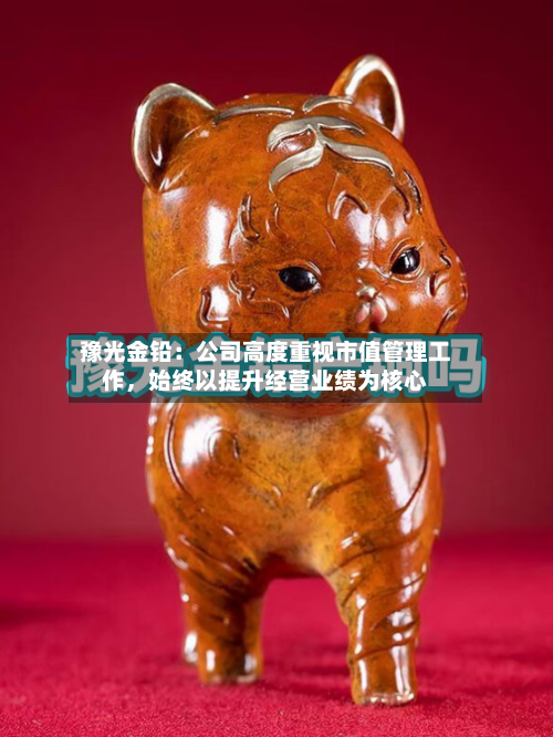 豫光金铅:公司高度重视市值管理工作,始终以提升经营业绩为核心