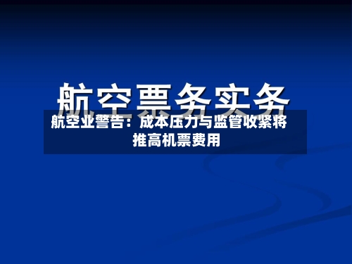 航空业警告：成本压力与监管收紧将推高机票费用