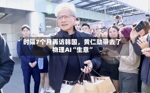 时隔7个月再访韩国	，黄仁勋带去了物理AI“生意”-第3张图片