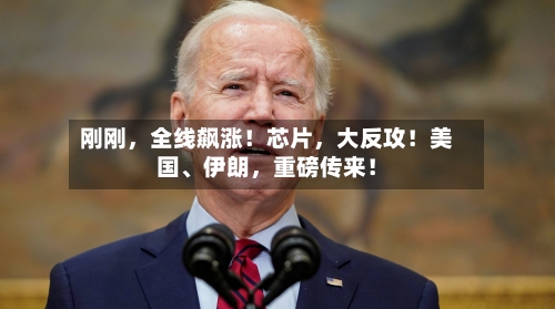 刚刚，全线飙涨！芯片，大反攻！美国、伊朗	，重磅传来！-第2张图片