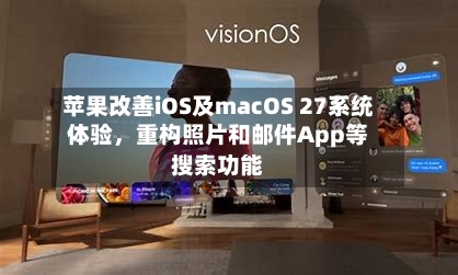 苹果改善iOS及macOS 27系统体验,重构照片和邮件App等搜索功能