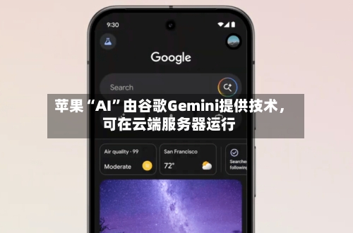 苹果“AI”由谷歌Gemini提供技术，可在云端服务器运行-第2张图片