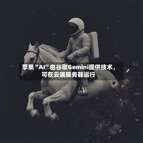 苹果“AI”由谷歌Gemini提供技术,可在云端服务器运行